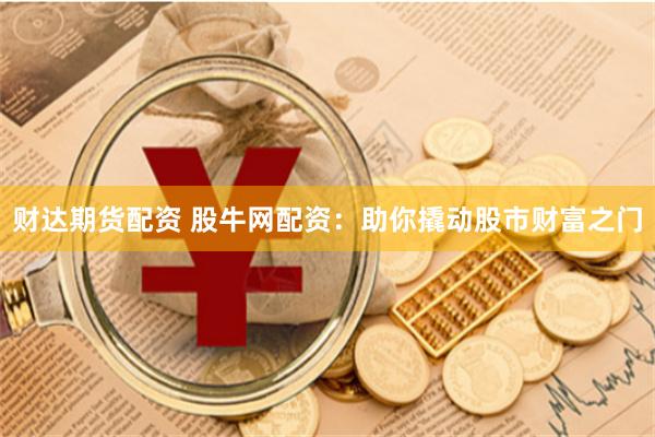 财达期货配资 股牛网配资：助你撬动股市财富之门