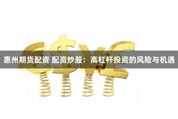 惠州期货配资 配资炒股：高杠杆投资的风险与机遇