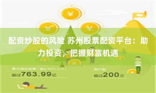 配资炒股的风险 苏州股票配资平台：助力投资，把握财富机遇