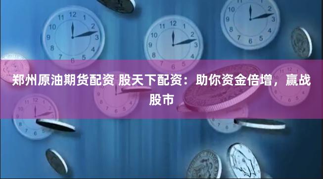郑州原油期货配资 股天下配资：助你资金倍增，赢战股市