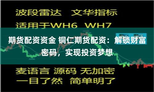 期货配资资金 铜仁期货配资：解锁财富密码，实现投资梦想