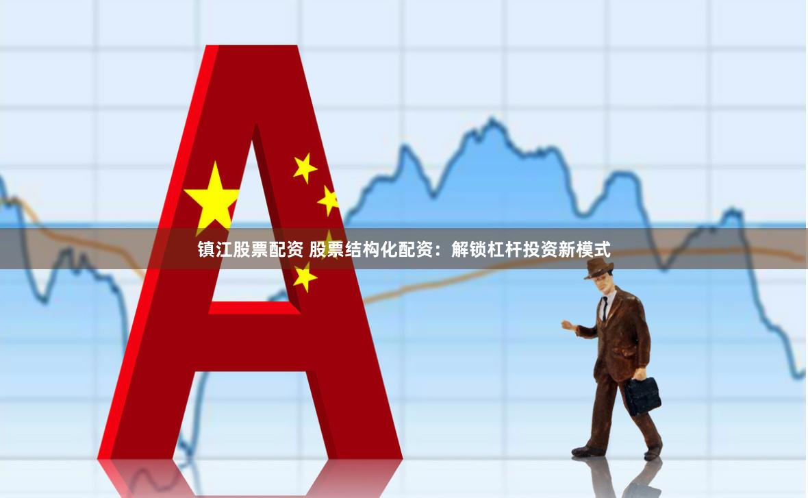 镇江股票配资 股票结构化配资：解锁杠杆投资新模式