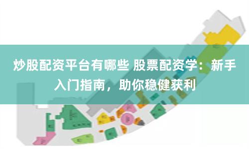 炒股配资平台有哪些 股票配资学：新手入门指南，助你稳健获利