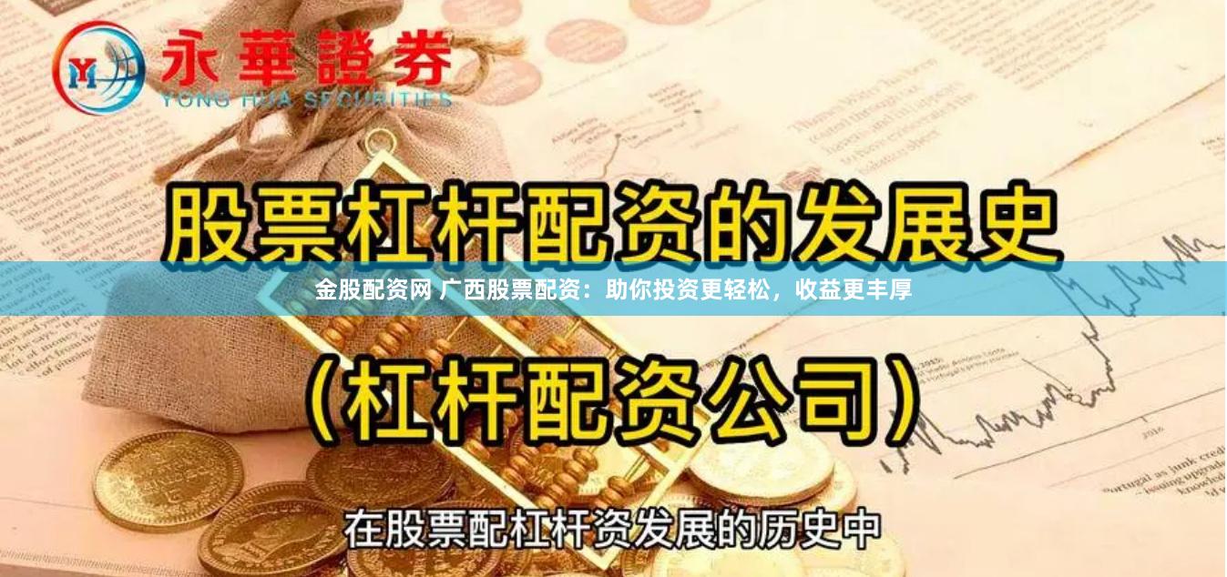 金股配资网 广西股票配资：助你投资更轻松，收益更丰厚