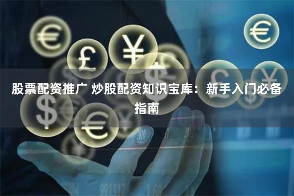 股票配资推广 炒股配资知识宝库：新手入门必备指南