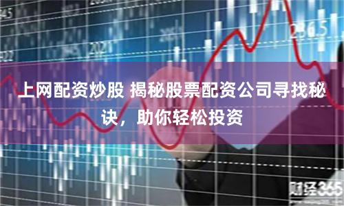 上网配资炒股 揭秘股票配资公司寻找秘诀，助你轻松投资