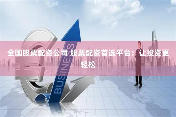 全国股票配资公司 股票配资首选平台：让投资更轻松