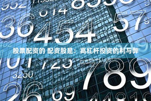 股票配资的 配资股是：高杠杆投资的利与弊