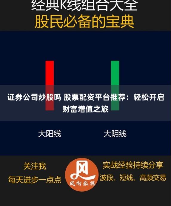 证券公司炒股吗 股票配资平台推荐：轻松开启财富增值之旅