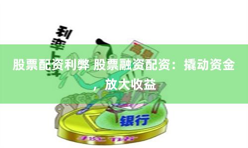 股票配资利弊 股票融资配资：撬动资金，放大收益