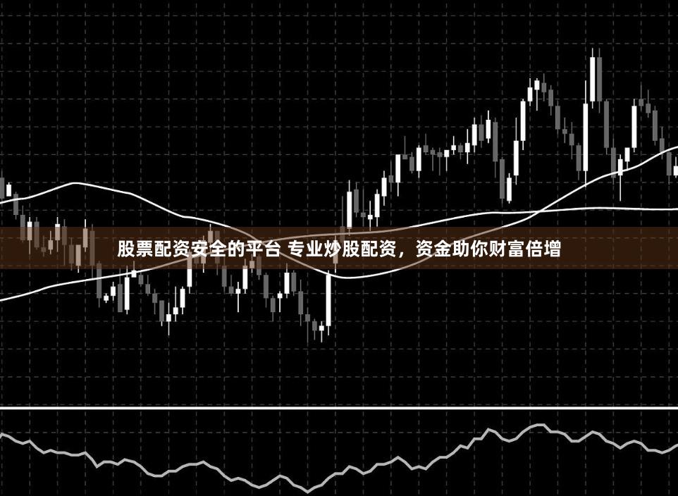 股票配资安全的平台 专业炒股配资，资金助你财富倍增
