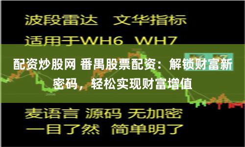 配资炒股网 番禺股票配资：解锁财富新密码，轻松实现财富增值