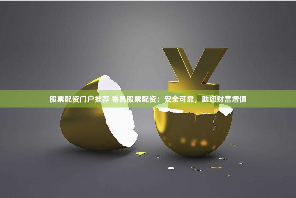 股票配资门户推荐 番禺股票配资：安全可靠，助您财富增值