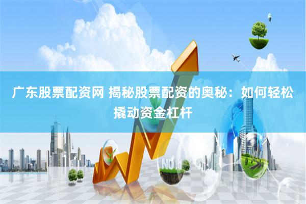 广东股票配资网 揭秘股票配资的奥秘：如何轻松撬动资金杠杆