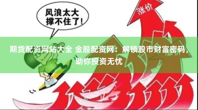 期货配资网站大全 金股配资网：解锁股市财富密码，助你投资无忧