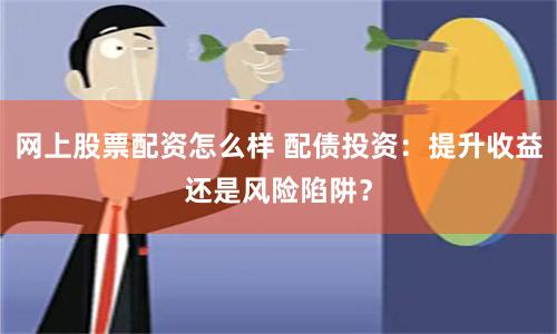 网上股票配资怎么样 配债投资：提升收益还是风险陷阱？