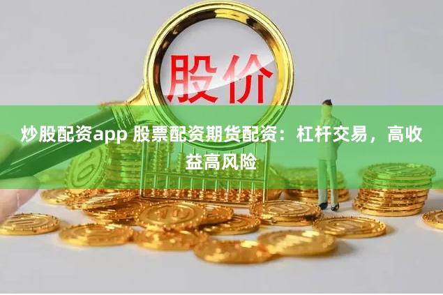 炒股配资app 股票配资期货配资：杠杆交易，高收益高风险