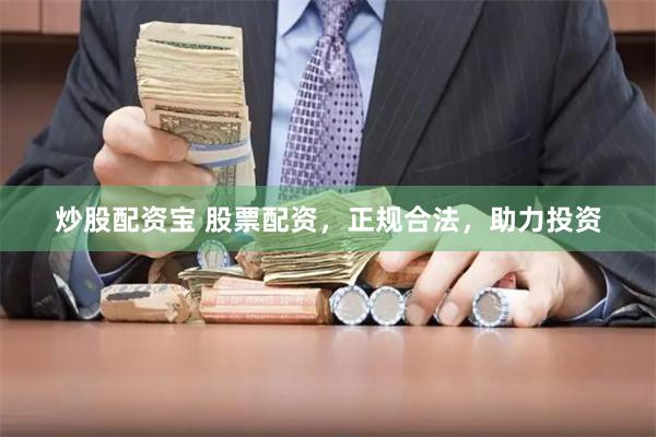 炒股配资宝 股票配资，正规合法，助力投资