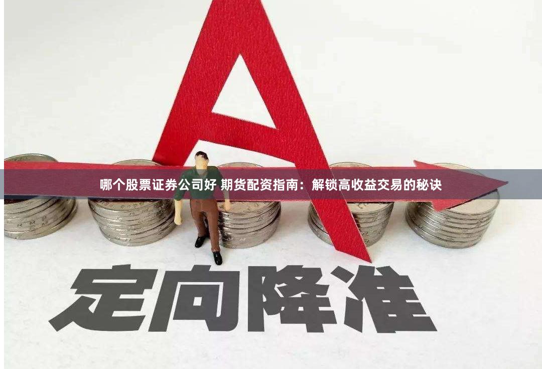 哪个股票证券公司好 期货配资指南：解锁高收益交易的秘诀