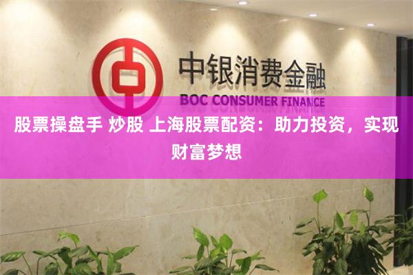 股票操盘手 炒股 上海股票配资：助力投资，实现财富梦想