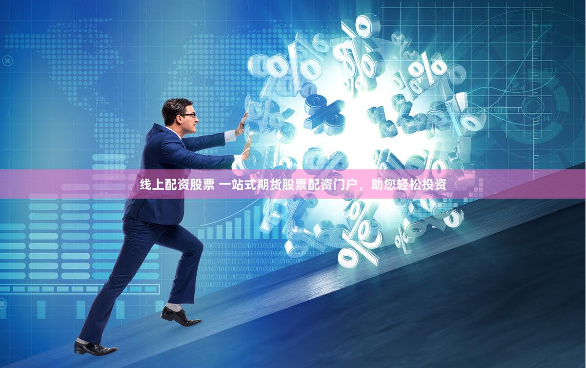 线上配资股票 一站式期货股票配资门户，助您轻松投资