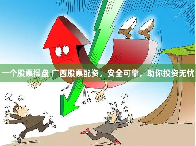 一个股票操盘 广西股票配资，安全可靠，助你投资无忧