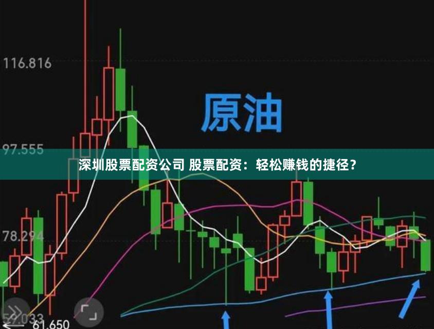 深圳股票配资公司 股票配资：轻松赚钱的捷径？