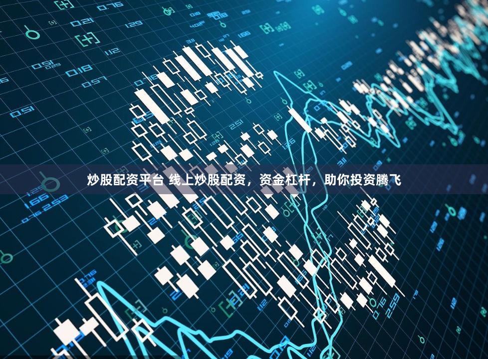 炒股配资平台 线上炒股配资，资金杠杆，助你投资腾飞