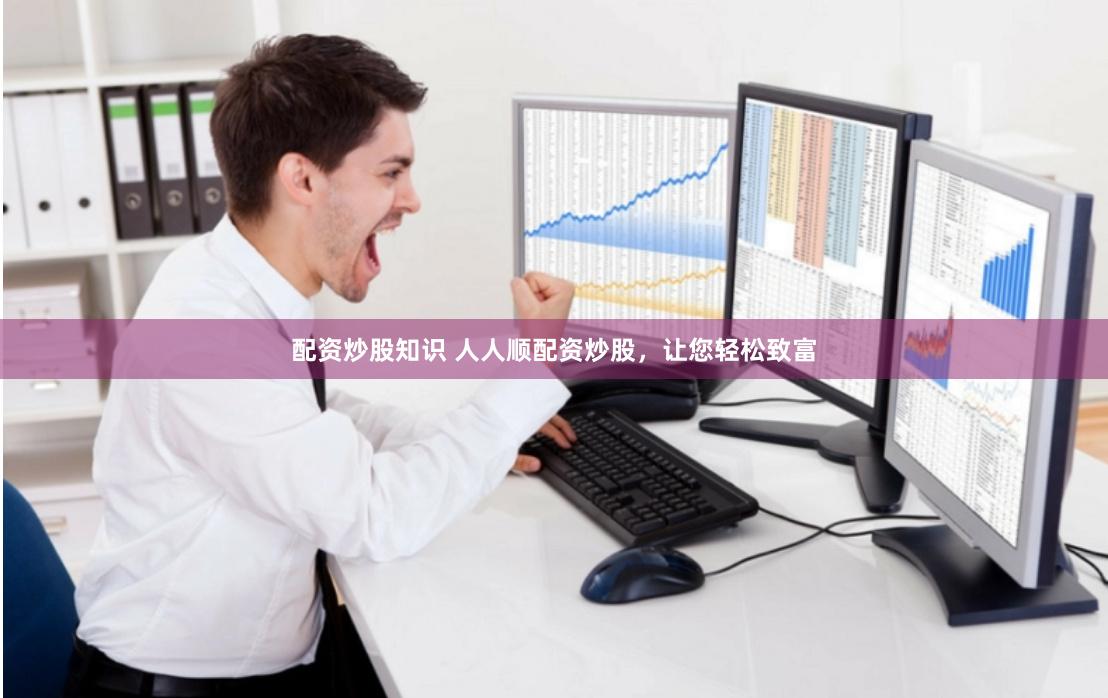 配资炒股知识 人人顺配资炒股，让您轻松致富