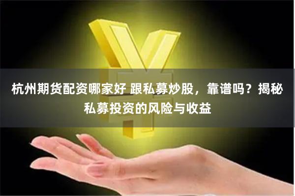 杭州期货配资哪家好 跟私募炒股，靠谱吗？揭秘私募投资的风险与收益