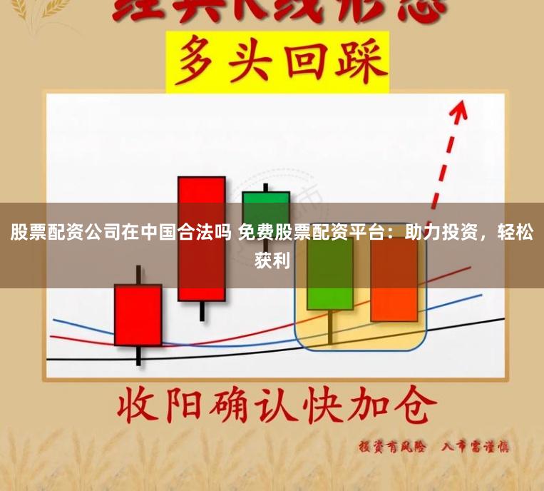 股票配资公司在中国合法吗 免费股票配资平台:助力投资,轻松获利