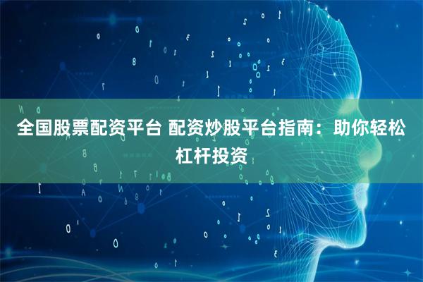 全国股票配资平台 配资炒股平台指南:助你轻松杠杆投资