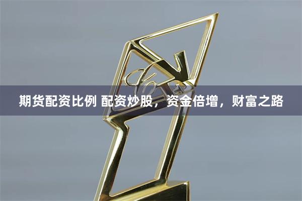 期货配资比例 配资炒股,资金倍增,财富之路